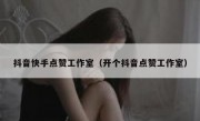 抖音快手点赞工作室（开个抖音点赞工作室）