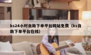 ks24小时自助下单平台网站免费（ks自助下单平台在线）