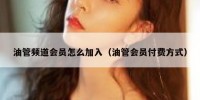 油管频道会员怎么加入（油管会员付费方式）