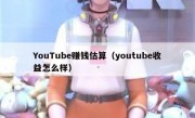 YouTube赚钱估算（youtube收益怎么样）