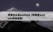 苹果怎么用youtube（苹果看youtube的加速器）