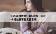 tiktok播放量只有500多（tiktok播放量不稳定正常吗）