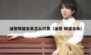 油管频道会员怎么付费（油管 频道会员）