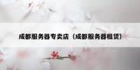 成都服务器专卖店（成都服务器租赁）