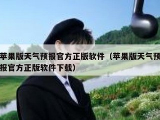苹果版天气预报官方正版软件（苹果版天气预报官方正版软件下载）