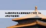 ins里的评论怎么复制粘贴不了文字（ins评论不能复制）