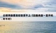 云服务器重启后登录不上（云服务器一直开机好不好）