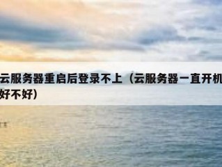 云服务器重启后登录不上（云服务器一直开机好不好）