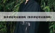 快手评论可以修改吗（快手评论可以修改吗）
