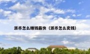 派币怎么赚钱最快（派币怎么卖钱）