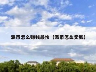 派币怎么赚钱最快（派币怎么卖钱）