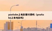 youtube上电影要付费吗（youtube上有电影吗）