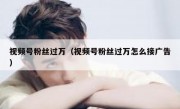 视频号粉丝过万（视频号粉丝过万怎么接广告）