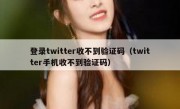 登录twitter收不到验证码（twitter手机收不到验证码）