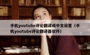 手机youtube评论翻译成中文设置（手机youtube评论翻译器软件）