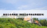 微信公众号粉丝（微信公众号粉丝数据查询）