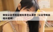 微信公众号粉丝增长率怎么算的（公众号粉丝增长规律）