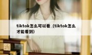 tiktok怎么可以看（tiktok怎么才能看到）