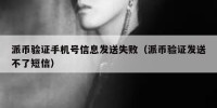 派币验证手机号信息发送失败（派币验证发送不了短信）