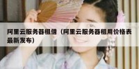 阿里云服务器租借（阿里云服务器租用价格表最新发布）