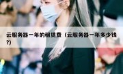 云服务器一年的租赁费（云服务器一年多少钱?）