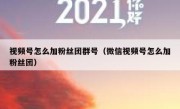 视频号怎么加粉丝团群号（微信视频号怎么加粉丝团）