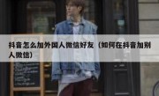 抖音怎么加外国人微信好友（如何在抖音加别人微信）