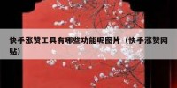 快手涨赞工具有哪些功能呢图片（快手涨赞网贴）