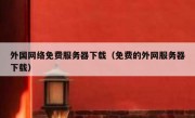 外国网络免费服务器下载（免费的外网服务器下载）