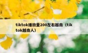tiktok播放量200左右越南（tiktok越南人）