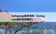 instagram如何发布（instagram如何发布图片）