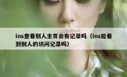 ins查看别人主页会有记录吗（ins能看到别人的访问记录吗）