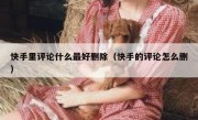 快手里评论什么最好删除（快手的评论怎么删）