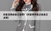 抖音怎样给自己加赞?（抖音如何自己给自己点赞）