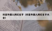 抖音外国人网红名字（抖音外国人网红名字大全）