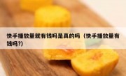 快手播放量就有钱吗是真的吗（快手播放量有钱吗?）