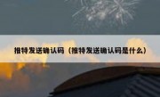 推特发送确认码（推特发送确认码是什么）