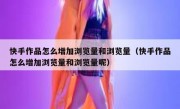 快手作品怎么增加浏览量和浏览量（快手作品怎么增加浏览量和浏览量呢）