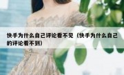 快手为什么自己评论看不见（快手为什么自己的评论看不到）