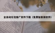 全自动引流推广软件下载（免费加客源软件）
