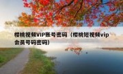 樱桃视频VIP账号密码（樱桃短视频vip会员号码密码）