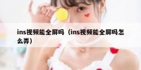 ins视频能全屏吗（ins视频能全屏吗怎么弄）