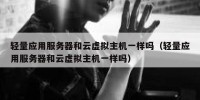 轻量应用服务器和云虚拟主机一样吗（轻量应用服务器和云虚拟主机一样吗）