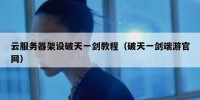 云服务器架设破天一剑教程（破天一剑端游官网）