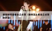 推特如何查看自己点赞（推特怎么看自己点赞的内容）