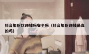 抖音加粉丝赚钱吗安全吗（抖音加粉赚钱是真的吗）