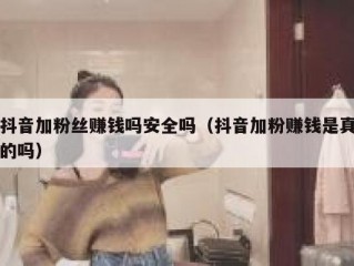 抖音加粉丝赚钱吗安全吗（抖音加粉赚钱是真的吗）