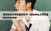 增加微信点赞数量的软件（增加微信点赞数量的软件有哪些）