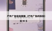 户外广告投放策略（户外广告的投放）