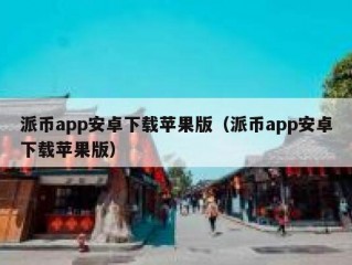 派币app安卓下载苹果版（派币app安卓下载苹果版）
